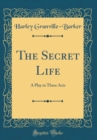 Image for The Secret Life: A Play in Three Acts (Classic Reprint)