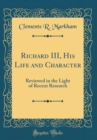 Image for Richard III, His Life and Character: Reviewed in the Light of Recent Research (Classic Reprint)