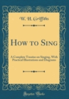 Image for How to Sing: A Complete Treatise on Singing, With Practical Illustrations and Diagrams (Classic Reprint)