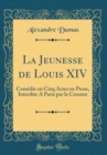Image for La Jeunesse de Louis XIV: Comedie en Cinq Actes en Prose, Interdite A Paris par la Censure (Classic Reprint)