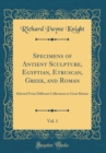 Image for Specimens of Antient Sculpture, Egyptian, Etruscan, Greek, and Roman, Vol. 1: Selected From Different Collections in Great Britain (Classic Reprint)