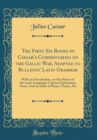 Image for The First Six Books of Caesar&#39;s Commentaries on the Gallic War, Adapted to Bullions&#39; Latin Grammar: With an Introduction, on the Idioms of the Latin Language; Copious Explanatory Notes; And an Index o
