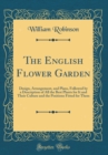 Image for The English Flower Garden: Design, Arrangement, and Plans, Followed by a Description of All the Best Plants for It and Their Culture and the Positions Fitted for Them (Classic Reprint)