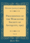 Image for Proceedings of the Worcester Society of Antiquity, 1907, Vol. 22 (Classic Reprint)