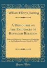 Image for A Discourse on the Evidences of Revealed Religion: Delivered Before the University in Cambridge, at the Dudleian Lecture, March 14, 1821 (Classic Reprint)