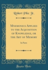 Image for Mnemonics Applied to the Acquisition of Knowledge, or the Art of Memory: In Parts (Classic Reprint)