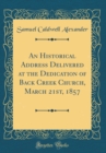 Image for An Historical Address Delivered at the Dedication of Back Creek Church, March 21st, 1857 (Classic Reprint)