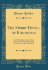 Image for The Merry Devill of Edmonton: As It Hath Been Sundry Times Acted, by Is Majesties Servants, at the Globe on the Banke-Side (Classic Reprint)