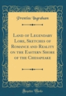 Image for Land of Legendary Lore, Sketches of Romance and Reality on the Eastern Shore of the Chesapeake (Classic Reprint)