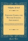Image for Fireside Games, for Winter Evening Amusement: A Repertory of Social Recreations, Containing an Explanation of the Most Entertaining Games, Suited to the Family Circle, and Also Adapted for Social Gath