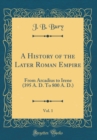 Image for A History of the Later Roman Empire, Vol. 1: From Arcadius to Irene (395 A. D. To 800 A. D.) (Classic Reprint)