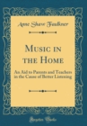 Image for Music in the Home: An Aid to Parents and Teachers in the Cause of Better Listening (Classic Reprint)