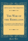 Image for The War of the Rebellion: A Compilation of the Official Records of the Union and Confederate Armies (Classic Reprint)