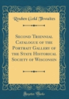 Image for Second Triennial Catalogue of the Portrait Gallery of the State Historical Society of Wisconsin (Classic Reprint)