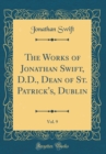 Image for The Works of Jonathan Swift, D.D., Dean of St. Patrick&#39;s, Dublin, Vol. 9 (Classic Reprint)