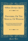Image for Proverbs, Or The Manual Of Wisdom: Being An Alphabetical Arrangement Of The Best English, Spanish, French, Italian, And Other Proverbs; To Which Are Subjoined, The Wise Sayings, Precepts, Maxims, And 