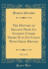 Image for The History of Ireland From Its Invasion Under Henry II to Its Union With Great Britain, Vol. 2 of 2 (Classic Reprint)