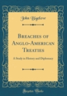Image for Breaches of Anglo-American Treaties: A Study in History and Diplomacy (Classic Reprint)