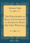 Image for The Philosophy of Kant as Contained in Extracts From His Own Writings (Classic Reprint)
