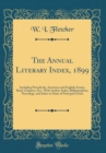 Image for The Annual Literary Index, 1899: Including Periodicals, American and English; Essays, Book-Chapters, Etc.; With Author-Index, Bibliographies, Necrology, and Index to Dates of Principal Events (Classic