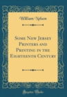 Image for Some New Jersey Printers and Printing in the Eighteenth Century (Classic Reprint)