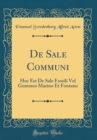 Image for De Sale Communi: Hoc Est De Sale Fossili Vel Gemmeo Marino Et Fontano (Classic Reprint)