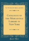 Image for Catalogue of the Mercantile Library in New York (Classic Reprint)