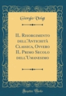 Image for IL Risorgimento dell&#39;Antichita Classica, Ovvero IL Primo Secolo dell&#39;Umanesimo (Classic Reprint)