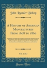 Image for A History of American Manufactures From 1608 to 1860, Vol. 2 of 2: Exhibiting the Origin and Growth of the Principal Mechanic Arts and Manufactures, From the Earliest Colonial Period, to the Adoption 