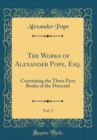 Image for The Works of Alexander Pope, Esq., Vol. 5: Containing the Three First Books of the Dunciad (Classic Reprint)