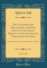 Image for The Contemplative Philosopher, or Short Essays on the Various Objects of Nature Noticed Throughout the Year, Vol. 1 of 2: With Poetical Illustrations, and Moral Reflections on Each Subject (Classic Re