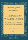 Image for The Poems of William Dunbar, Vol. 1: First Collected and Published in the Year 1834; Supplement (Classic Reprint)