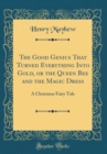 Image for The Good Genius That Turned Everything Into Gold, or the Queen Bee and the Magic Dress: A Christmas Fairy Tale (Classic Reprint)