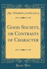 Image for Good Society, or Contrasts of Character (Classic Reprint)