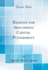 Image for Reasons for Abolishing Capital Punishment (Classic Reprint)