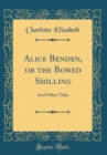 Image for Alice Benden, or the Bowed Shilling: And Other Tales (Classic Reprint)