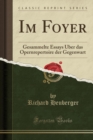Image for Im Foyer: Gesammelte Essays UEber das Opernrepertoire der Gegenwart (Classic Reprint)