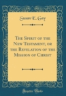 Image for The Spirit of the New Testament, or the Revelation of the Mission of Christ (Classic Reprint)
