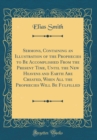 Image for Sermons, Containing an Illustration of the Prophecies to Be Accomplished From the Present Time, Until the New Heavens and Earth Are Created, When All the Prophecies Will Be Fulfilled (Classic Reprint)