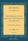 Image for The Phoenix, or the History of Polyarchus and Argenis, Vol. 3 of 4: Translated From the Latin (Classic Reprint)