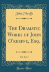 Image for The Dramatic Works of John O&#39;keeffe, Esq., Vol. 4 of 4 (Classic Reprint)