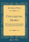 Image for Colloquial Arabic: With Notes on the Vernacular Speech of Egypt, Syria, and Mesopotamia, and an Appendix on the Local Characteristics of Algerian Dialect (Classic Reprint)