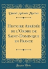 Image for Histoire Abregee de l&#39;Ordre de Saint-Dominique en France (Classic Reprint)