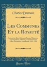 Image for Les Communes Et la Royaute: Lettres des Rois, Reines de France, Ministres, Commandants d&#39;Armees, Gouverneurs de Villes, Prevots des Marchands, 1181-1789 (Classic Reprint)
