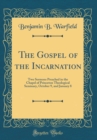 Image for The Gospel of the Incarnation: Two Sermons Preached in the Chapel of Princeton Theological Seminary, October 9, and January 8 (Classic Reprint)