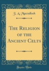 Image for The Religion of the Ancient Celts (Classic Reprint)