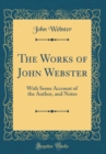 Image for The Works of John Webster: With Some Account of the Author, and Notes (Classic Reprint)