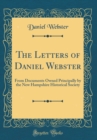 Image for The Letters of Daniel Webster: From Documents Owned Principally by the New Hampshire Historical Society (Classic Reprint)