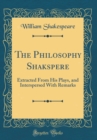 Image for The Philosophy Shakspere: Extracted From His Plays, and Interspersed With Remarks (Classic Reprint)