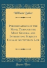 Image for Peregrinations of the Mind, Through the Most General and Interesting Subjects Usually Agitated in Life (Classic Reprint)